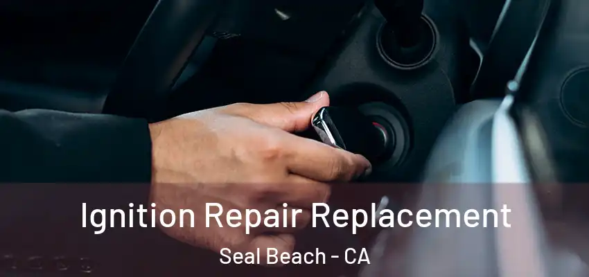  Ignition Repair Replacement Seal Beach - CA